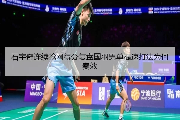 石宇奇连续抢网得分复盘国羽男单提速打法为何奏效